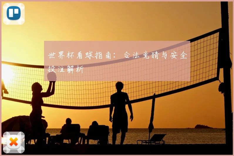世界杯看球指南：合法竞猜与安全投注解析