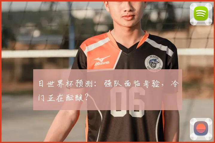 日世界杯预测:强队面临考验,冷门正在酝酿?