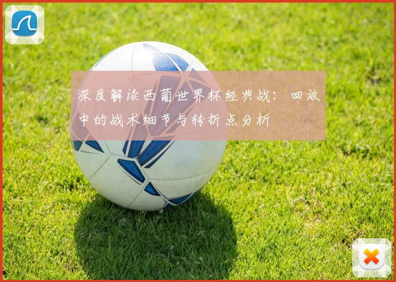 深度解读西葡世界杯经典战:回放中的战术细节与转折点分析