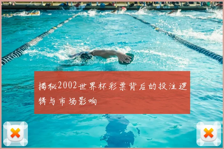 揭秘2002世界杯彩票背后的投注逻辑与市场影响