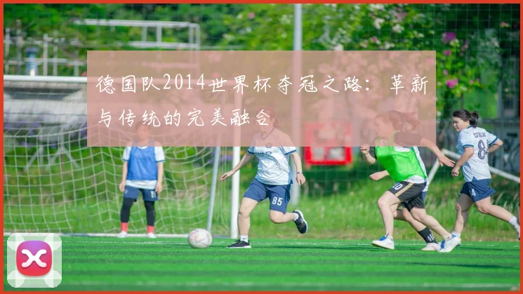 德国队2014世界杯夺冠之路：革新与传统的完美融合