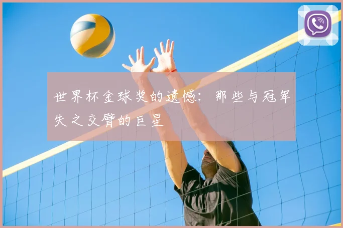 世界杯金球奖的遗憾：那些与冠军失之交臂的巨星