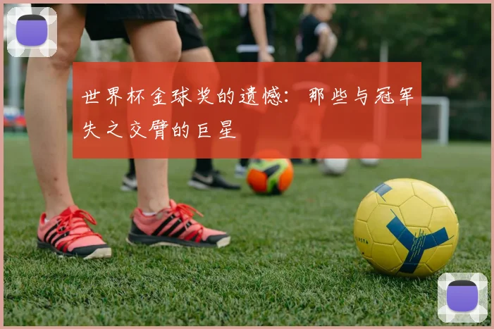 世界杯金球奖的遗憾：那些与冠军失之交臂的巨星