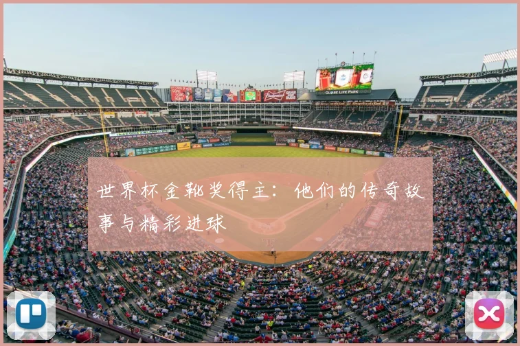 世界杯金靴奖得主：他们的传奇故事与精彩进球