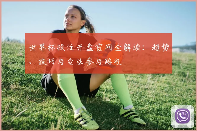 世界杯投注开盘官网全解读:趋势、技巧与合法参与路径