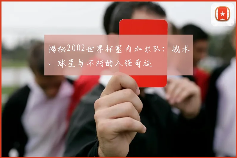 揭秘2002世界杯塞内加尔队：战术、球星与不朽的八强奇迹