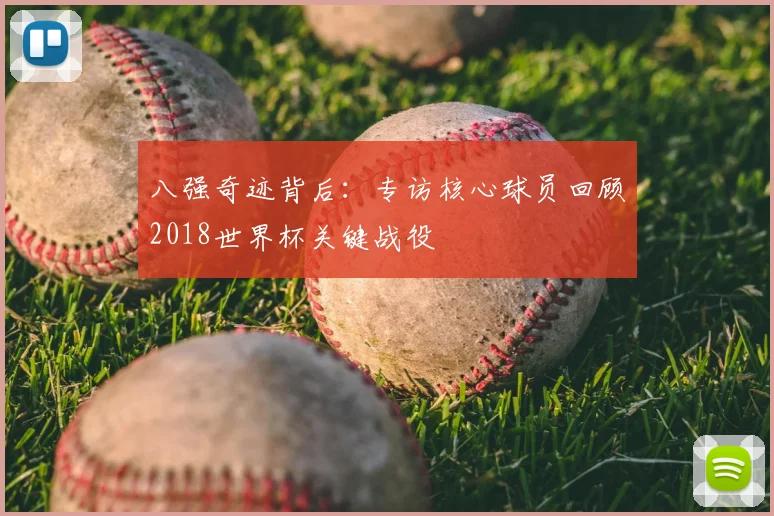 八强奇迹背后：专访核心球员回顾2018世界杯关键战役