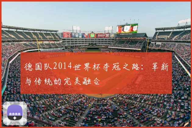 德国队2014世界杯夺冠之路:革新与传统的完美融合