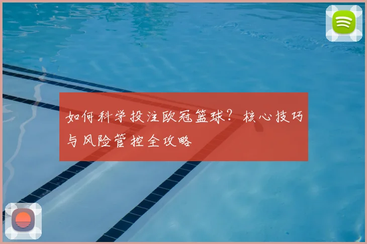 如何科学投注欧冠篮球？核心技巧与风险管控全攻略