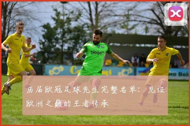 历届欧冠足球先生完整名单：见证欧洲之巅的王者传承