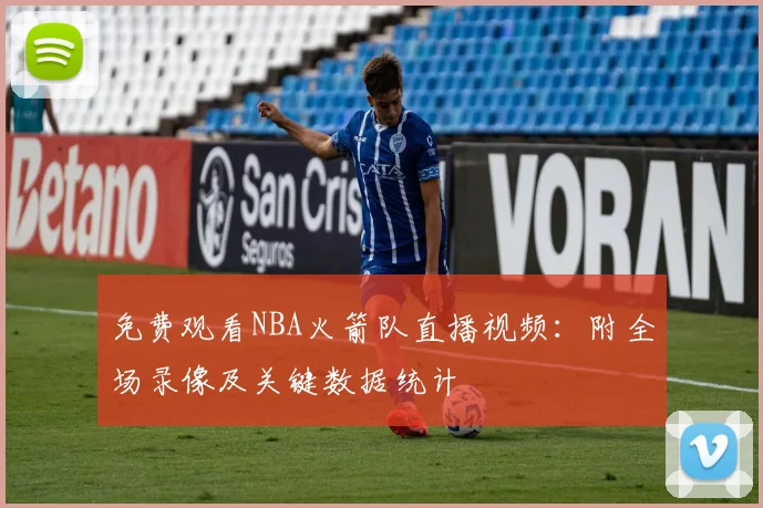 免费观看NBA火箭队直播视频：附全场录像及关键数据统计