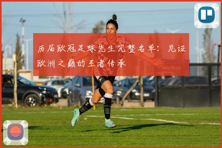 历届欧冠足球先生完整名单：见证欧洲之巅的王者传承