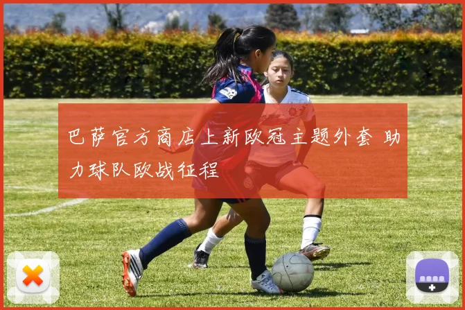 巴萨官方商店上新欧冠主题外套 助力球队欧战征程