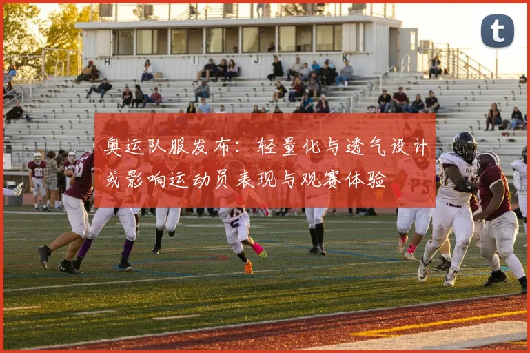 奥运队服发布：轻量化与透气设计或影响运动员表现与观赛体验