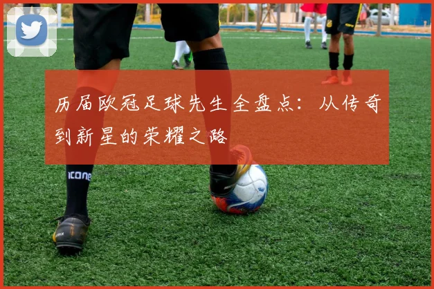 历届欧冠足球先生全盘点：从传奇到新星的荣耀之路