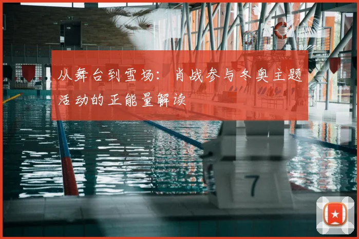 从舞台到雪场：肖战参与冬奥主题活动的正能量解读