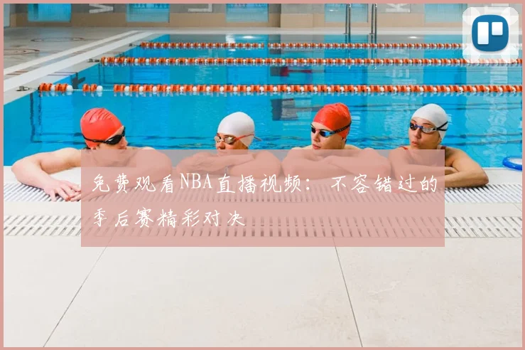 免费观看NBA直播视频：不容错过的季后赛精彩对决