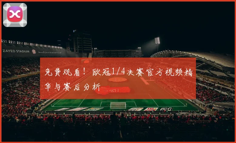 免费观看！欧冠1/4决赛官方视频精华与赛后分析